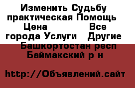 Изменить Судьбу, практическая Помощь › Цена ­ 15 000 - Все города Услуги » Другие   . Башкортостан респ.,Баймакский р-н